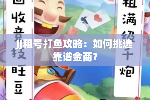 JJ租号打鱼攻略：如何挑选靠谱金商？