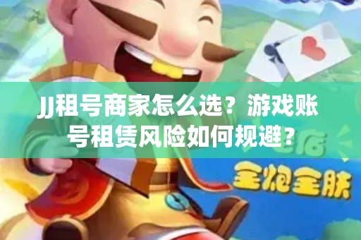 JJ租号商家怎么选？游戏账号租赁风险如何规避？