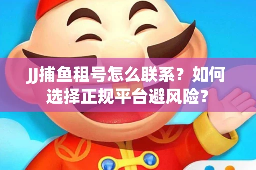 JJ捕鱼租号怎么联系？如何选择正规平台避风险？
